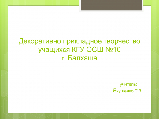 «Балқаш қ. №10 ЖББОМ» КММ оқушыларының сәндік-қолданбалы шығармашылығы. Мұғалім: Якушенко Т.В. 