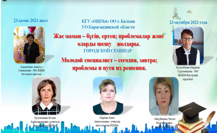 23 октября 2021года общеобразовательная школа №4 совместно со школой №8 провели городской семинар по г. Балхаш для молодых специалистов на тему: «Молодой специалист – сегодня, завтра; проблемы и пути их решения».