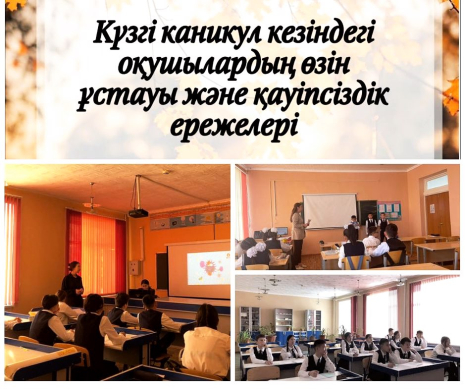 Күзгі демалыстың басталуына орай, мектебімізде “Күзгі каникулдағы қауіпсіздік ережелері” тақырыбында сынып сағаттары өтті. 