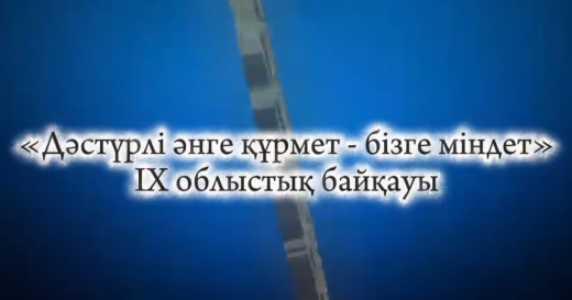 «Дәстүрлі әнге құрмет, бізге міндет» IХ облыстық байқауы